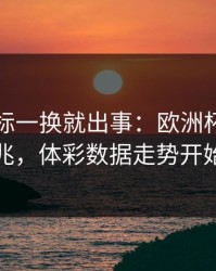 队长袖标一换就出事：欧洲杯巴黎爆冷前兆，体彩数据走势开始发散