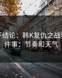 别急着下结论：韩K复仇之战我只盯两件事：节奏和天气
