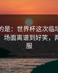 更诡异的是：世界杯这次临场异常判得太尬，场面离谱到好笑，两边都不服